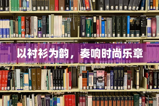 以衬衫为韵，奏响时尚乐章