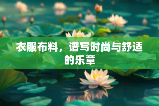 衣服布料，谱写时尚与舒适的乐章