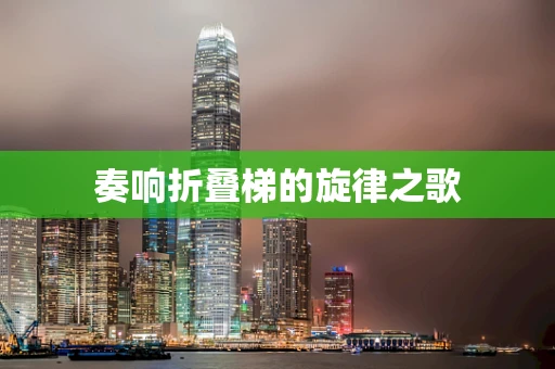 奏响折叠梯的旋律之歌