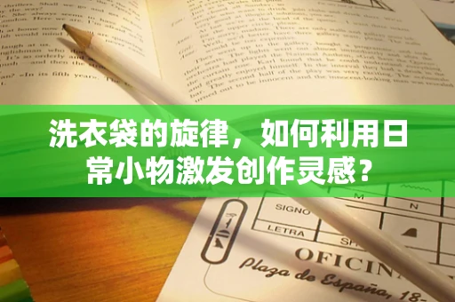洗衣袋的旋律，如何利用日常小物激发创作灵感？