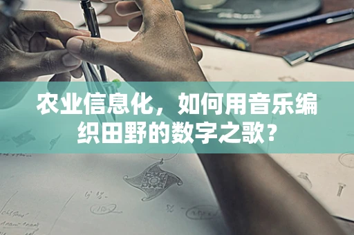 农业信息化，如何用音乐编织田野的数字之歌？