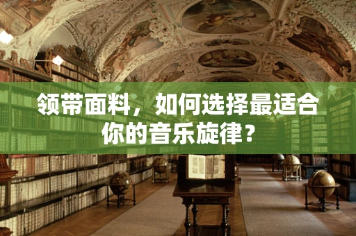 领带面料，如何选择最适合你的音乐旋律？