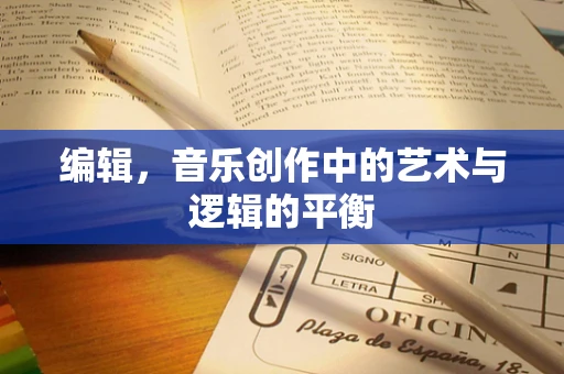 编辑，音乐创作中的艺术与逻辑的平衡