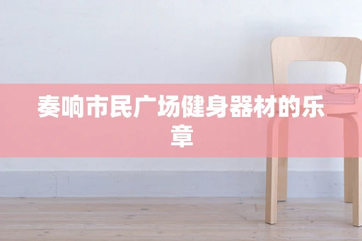 奏响市民广场健身器材的乐章