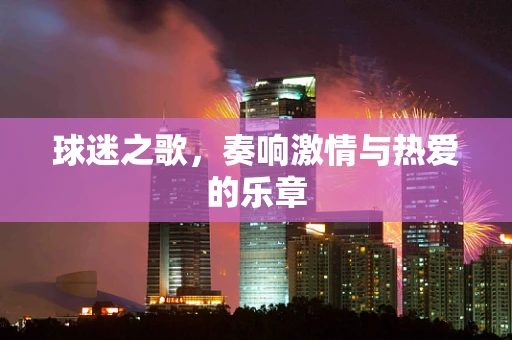 球迷之歌，奏响激情与热爱的乐章