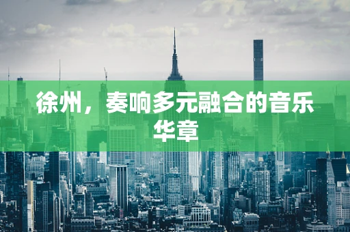 徐州，奏响多元融合的音乐华章