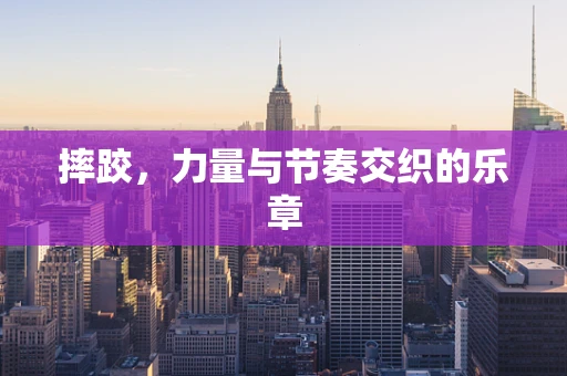 摔跤，力量与节奏交织的乐章