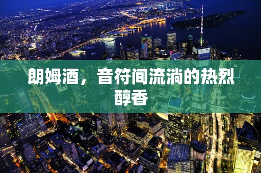 朗姆酒，音符间流淌的热烈醇香