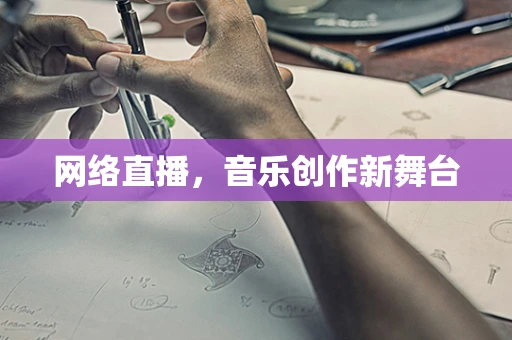 网络直播，音乐创作新舞台