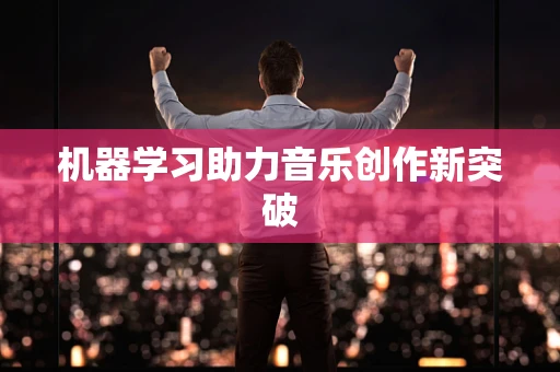 机器学习助力音乐创作新突破