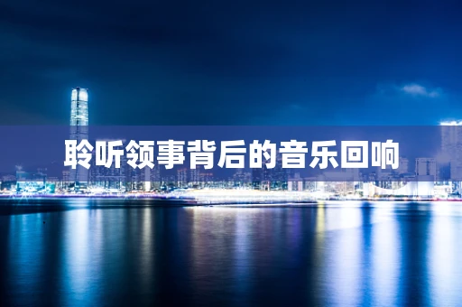 聆听领事背后的音乐回响