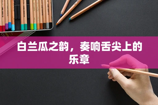 白兰瓜之韵，奏响舌尖上的乐章