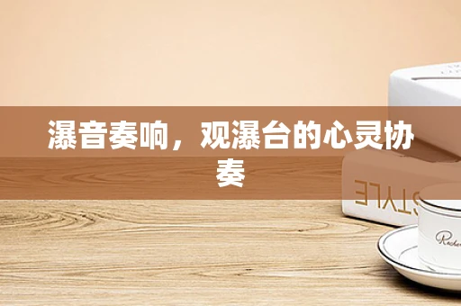 瀑音奏响，观瀑台的心灵协奏