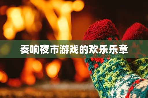 奏响夜市游戏的欢乐乐章