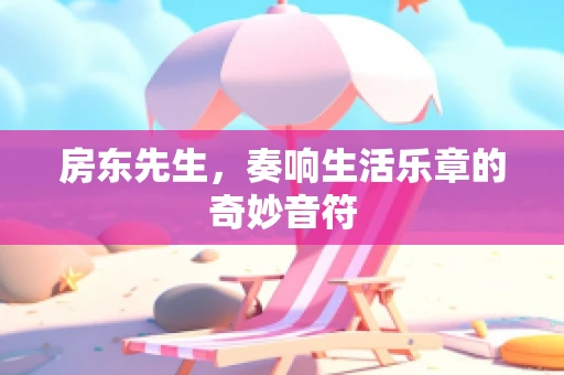 房东先生，奏响生活乐章的奇妙音符