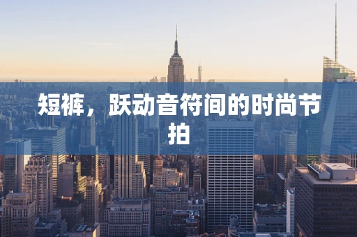 短裤，跃动音符间的时尚节拍