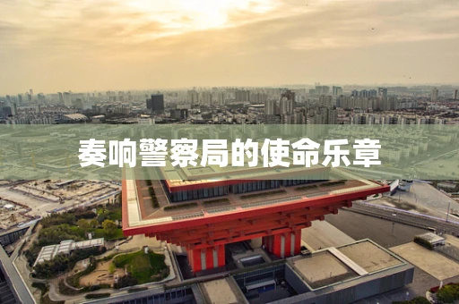 奏响警察局的使命乐章