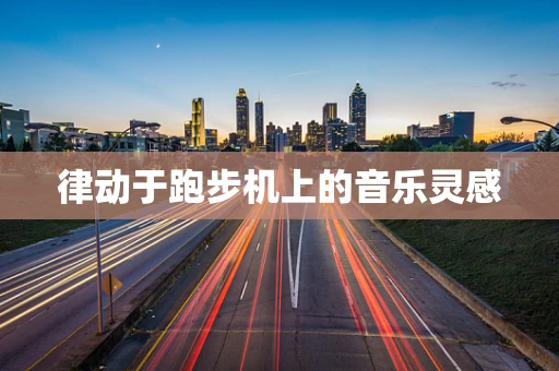 律动于跑步机上的音乐灵感