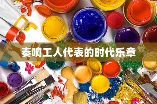奏响工人代表的时代乐章