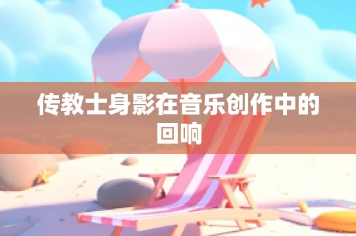 传教士身影在音乐创作中的回响