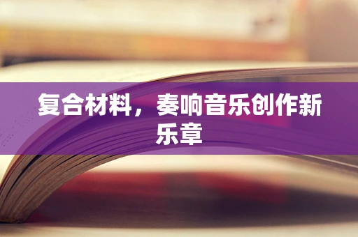 复合材料，奏响音乐创作新乐章