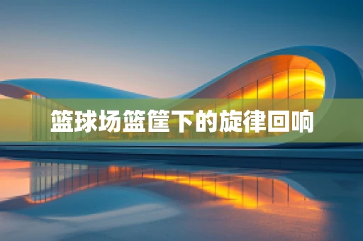 篮球场篮筐下的旋律回响