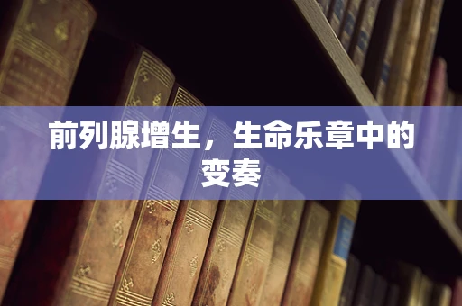 前列腺增生，生命乐章中的变奏