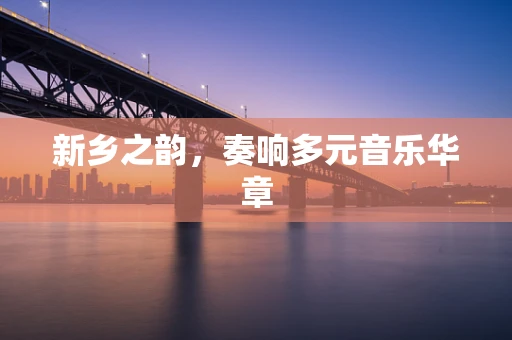 新乡之韵，奏响多元音乐华章