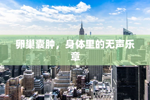 卵巢囊肿，身体里的无声乐章