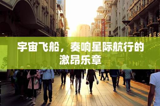 宇宙飞船，奏响星际航行的激昂乐章