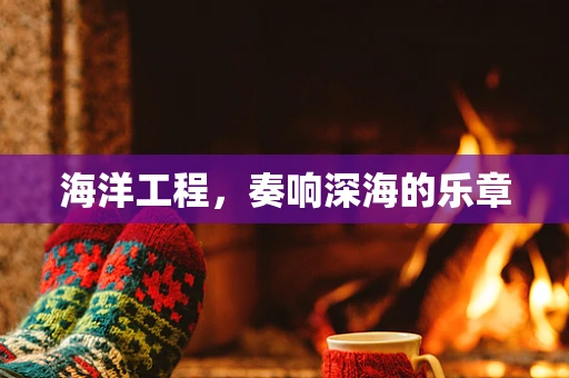 海洋工程，奏响深海的乐章