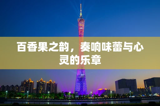 百香果之韵，奏响味蕾与心灵的乐章