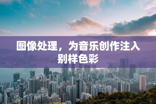 图像处理，为音乐创作注入别样色彩