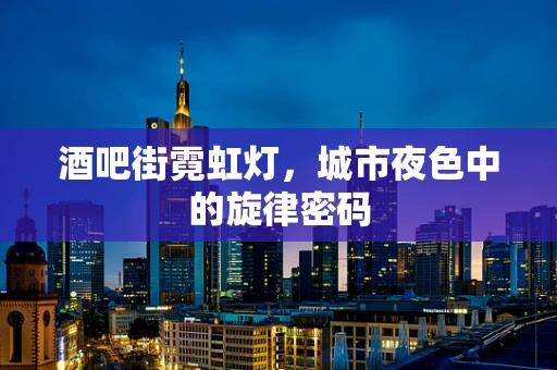 酒吧街霓虹灯，城市夜色中的旋律密码