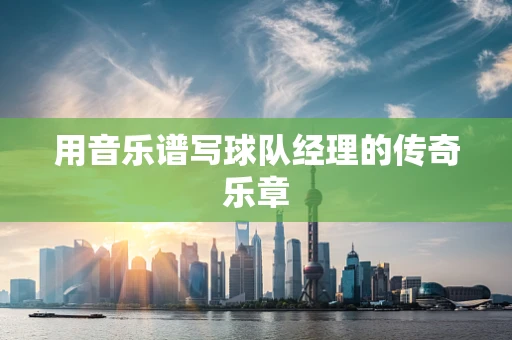 用音乐谱写球队经理的传奇乐章