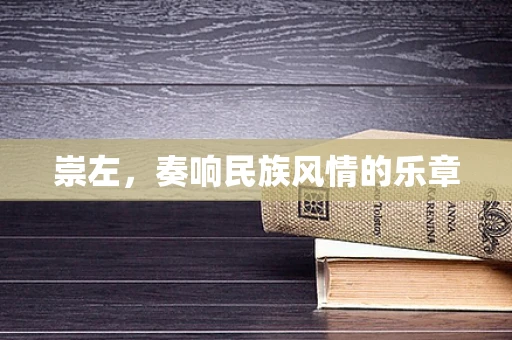 崇左，奏响民族风情的乐章
