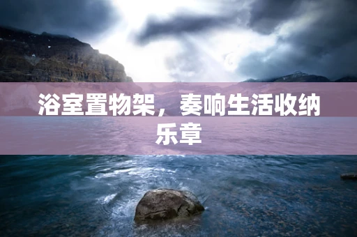 浴室置物架，奏响生活收纳乐章