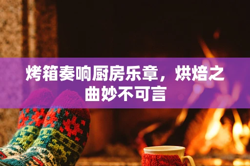 烤箱奏响厨房乐章，烘焙之曲妙不可言