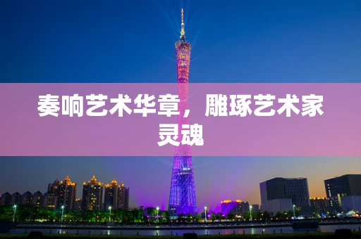 奏响艺术华章，雕琢艺术家灵魂