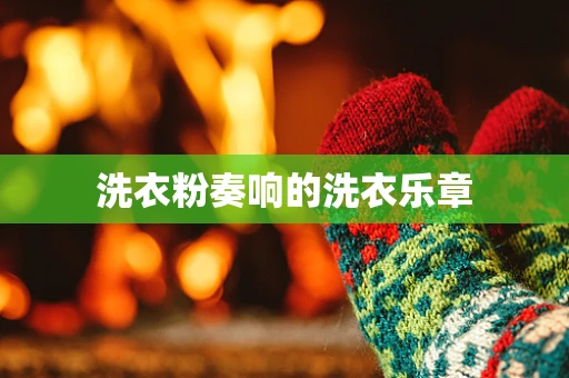 洗衣粉奏响的洗衣乐章