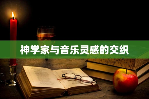 神学家与音乐灵感的交织