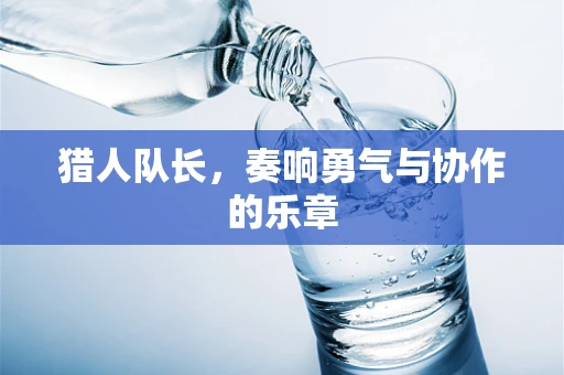 猎人队长，奏响勇气与协作的乐章