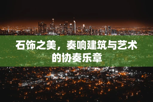石饰之美，奏响建筑与艺术的协奏乐章