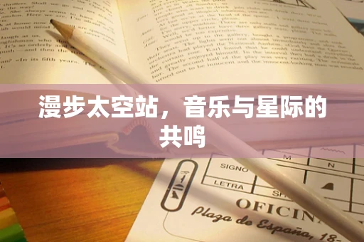 漫步太空站，音乐与星际的共鸣
