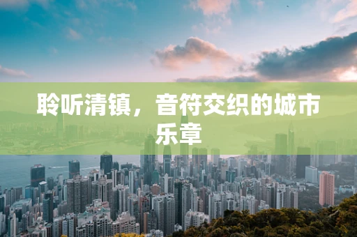 聆听清镇，音符交织的城市乐章