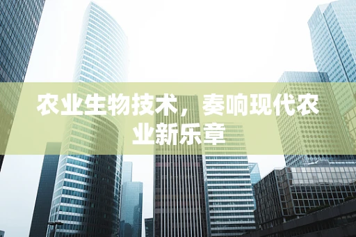 农业生物技术，奏响现代农业新乐章