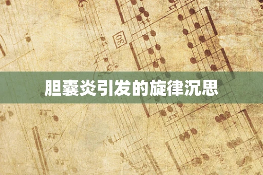 胆囊炎引发的旋律沉思