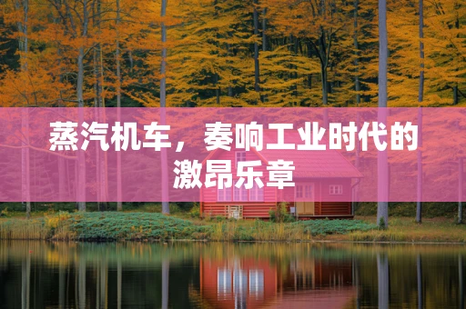 蒸汽机车，奏响工业时代的激昂乐章