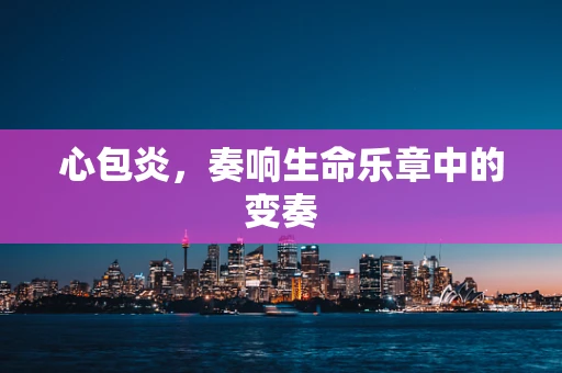 心包炎，奏响生命乐章中的变奏