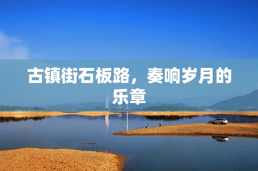 古镇街石板路，奏响岁月的乐章